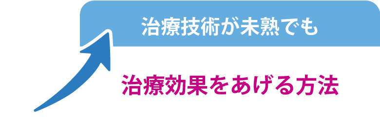 治療技術が未熟にも関わらず治療効果を上げる方法