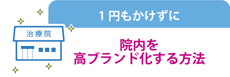 １円もかけずにできる院内の高ブランド化