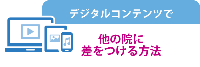 デジタルコンテンツで他の院に差をつける方法
